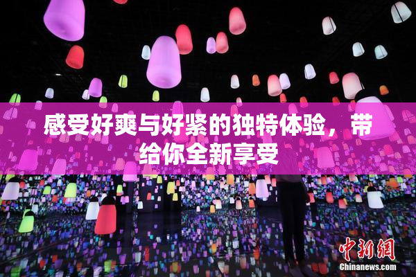 感受好爽与好紧的独特体验，带给你全新享受