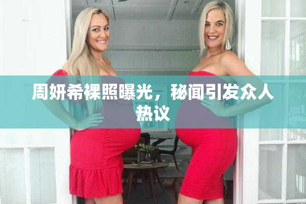 周妍希裸照曝光，秘闻引发众人热议