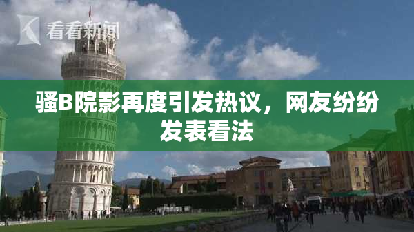 骚B院影再度引发热议，网友纷纷发表看法