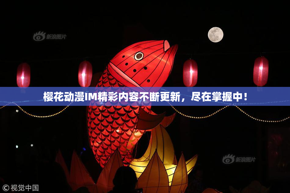 樱花动漫IM精彩内容不断更新，尽在掌握中！