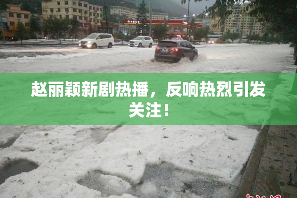 赵丽颖新剧热播，反响热烈引发关注！