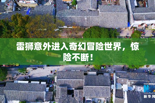 雷狮意外进入奇幻冒险世界，惊险不断！