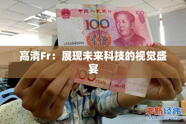 高清Fr：展现未来科技的视觉盛宴