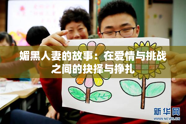 媚黑人妻的故事：在爱情与挑战之间的抉择与挣扎