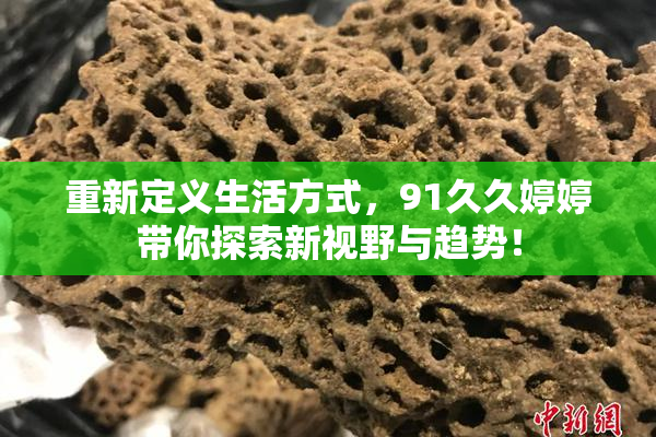 重新定义生活方式，91久久婷婷带你探索新视野与趋势！