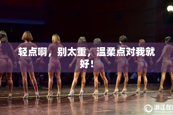 轻点啊，别太重，温柔点对我就好！