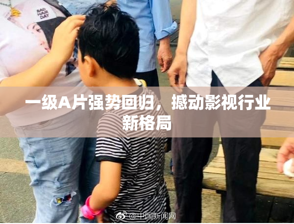 一级A片强势回归，撼动影视行业新格局