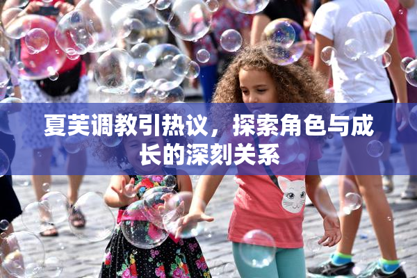 夏芙调教引热议，探索角色与成长的深刻关系