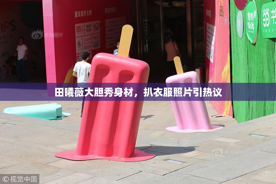 田曦薇大胆秀身材，扒衣服照片引热议