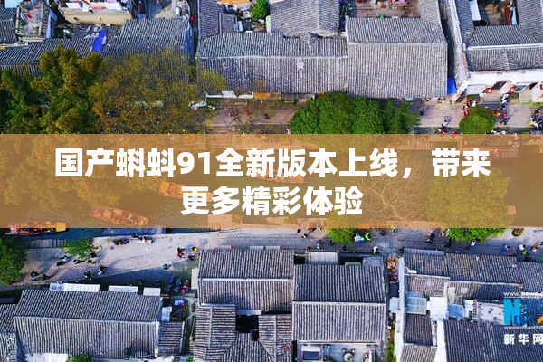 国产蝌蚪91全新版本上线，带来更多精彩体验