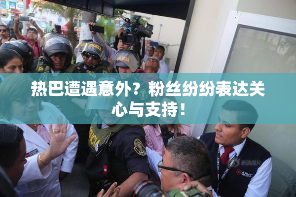 热巴遭遇意外？粉丝纷纷表达关心与支持！