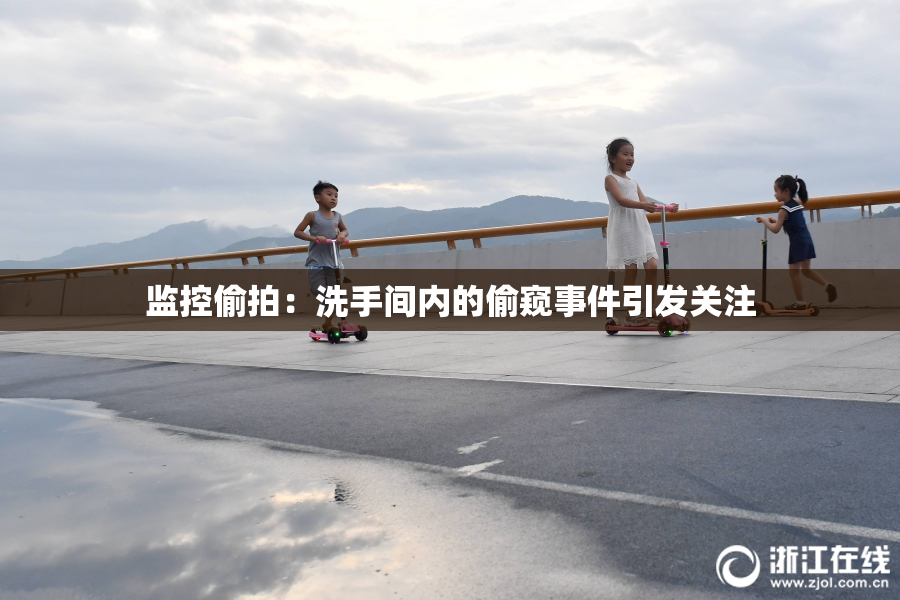 监控偷拍：洗手间内的偷窥事件引发关注