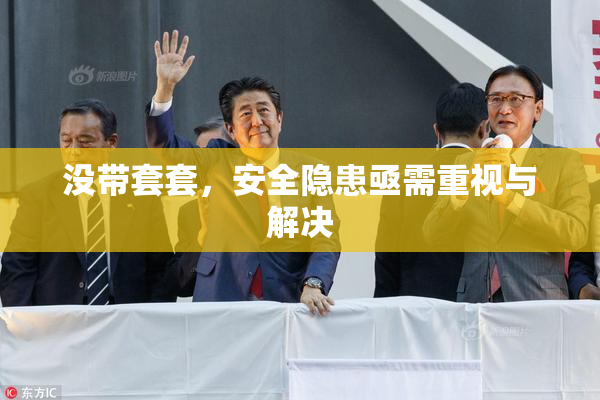 没带套套，安全隐患亟需重视与解决