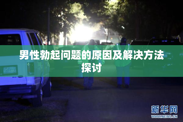 男性勃起问题的原因及解决方法探讨