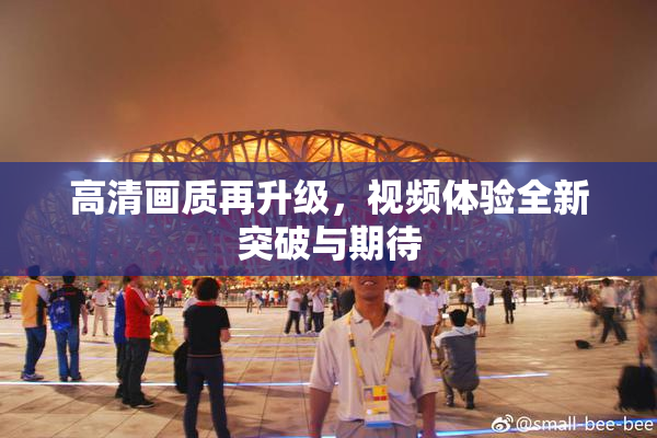 高清画质再升级，视频体验全新突破与期待