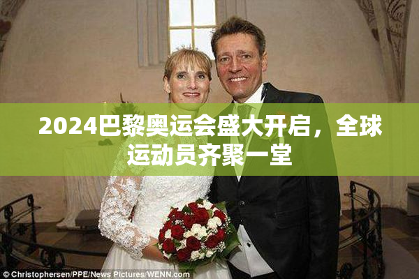 2024巴黎奥运会盛大开启，全球运动员齐聚一堂