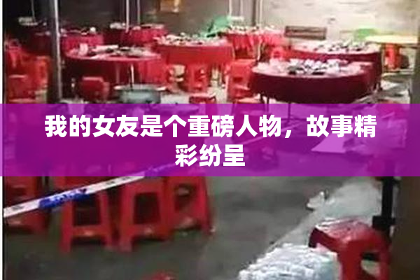 我的女友是个重磅人物，故事精彩纷呈