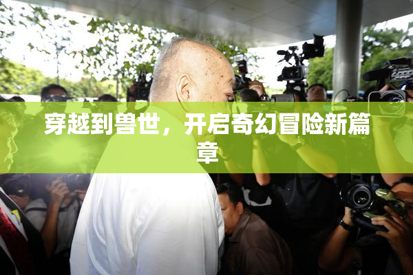 穿越到兽世，开启奇幻冒险新篇章