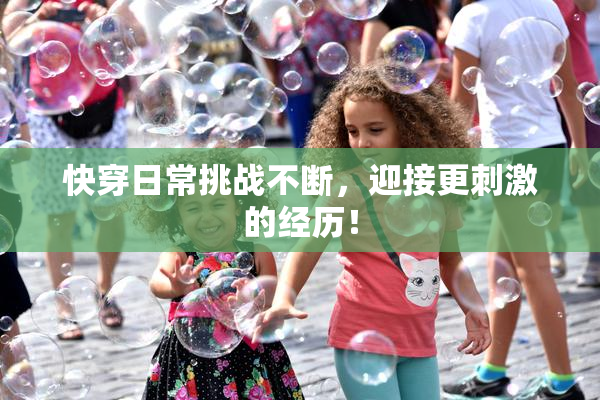 快穿日常挑战不断，迎接更刺激的经历！