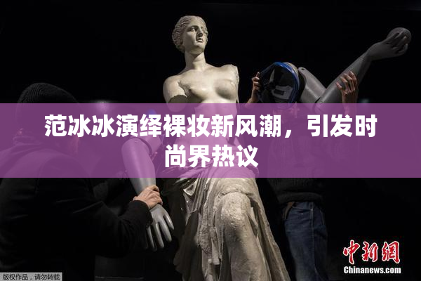 范冰冰演绎裸妆新风潮，引发时尚界热议