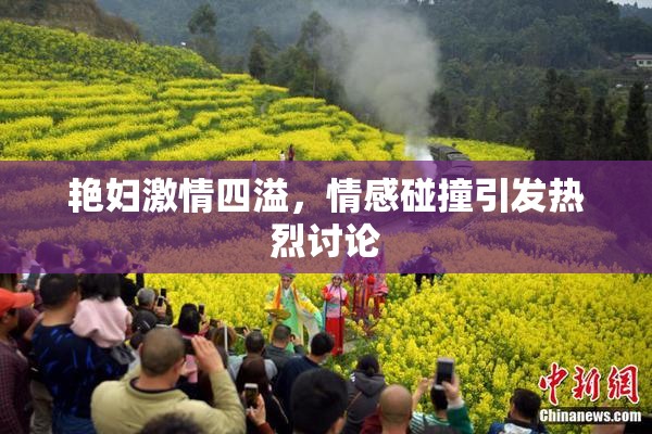 艳妇激情四溢，情感碰撞引发热烈讨论
