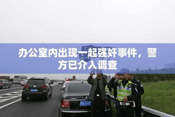 办公室内出现一起强奸事件，警方已介入调查