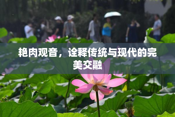 艳肉观音，诠释传统与现代的完美交融