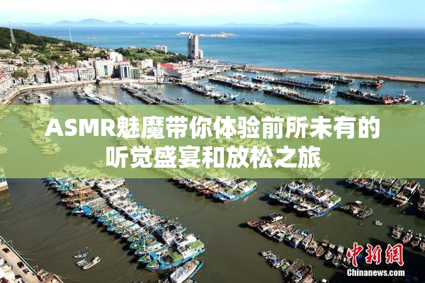ASMR魅魔带你体验前所未有的听觉盛宴和放松之旅