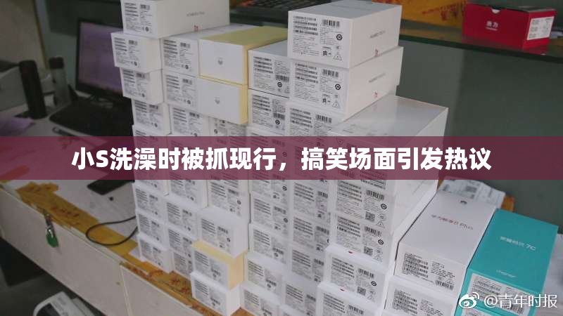 小S洗澡时被抓现行，搞笑场面引发热议