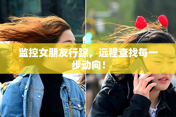 监控女朋友行踪，远程查找每一步动向！