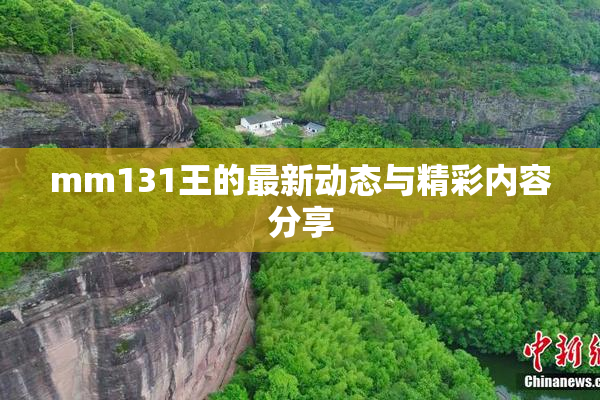 mm131王的最新动态与精彩内容分享