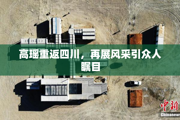 高瑶重返四川，再展风采引众人瞩目