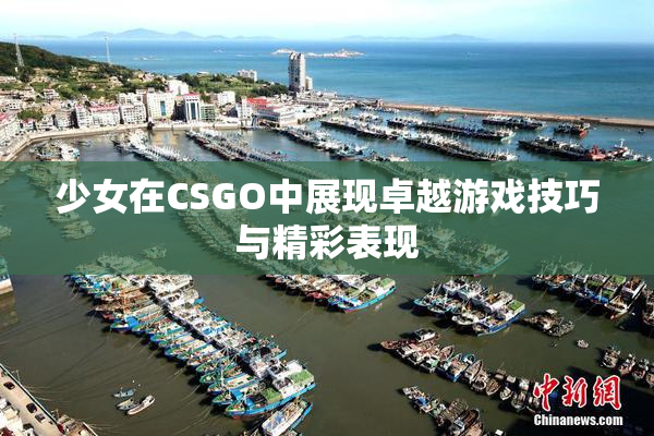 少女在CSGO中展现卓越游戏技巧与精彩表现