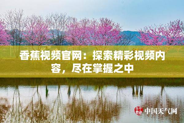 香蕉视频官网：探索精彩视频内容，尽在掌握之中