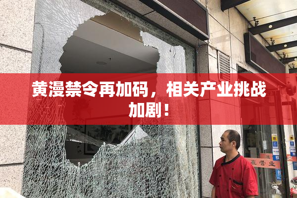 黄漫禁令再加码，相关产业挑战加剧！