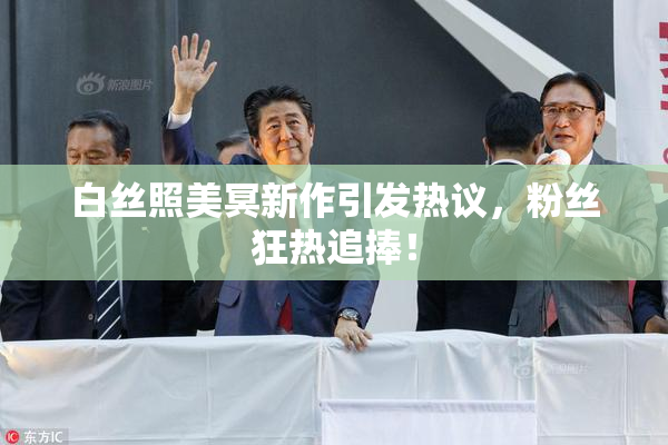 白丝照美冥新作引发热议，粉丝狂热追捧！