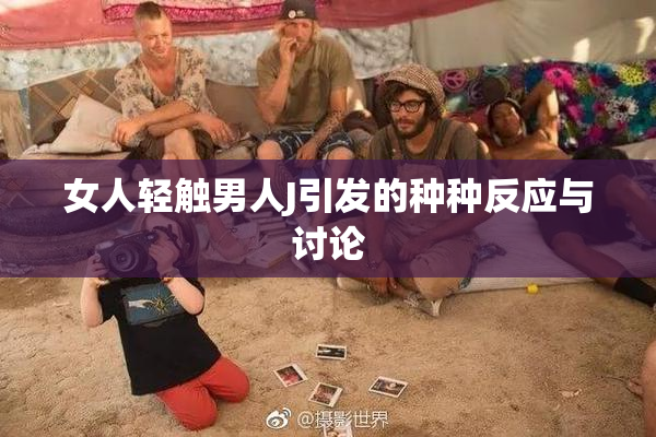 女人轻触男人J引发的种种反应与讨论