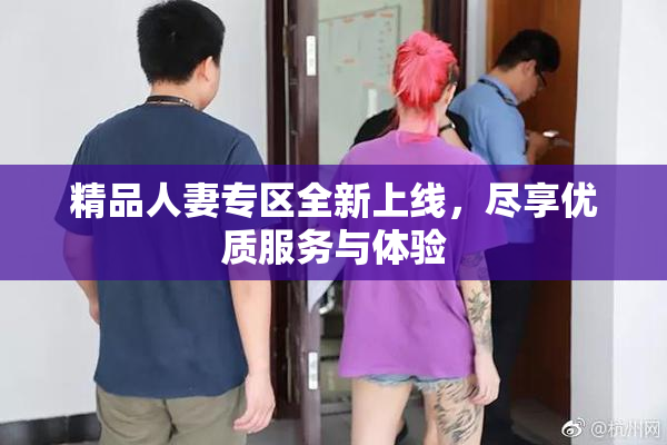 精品人妻专区全新上线，尽享优质服务与体验