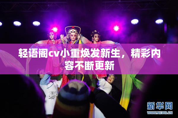 轻语阁cv小重焕发新生，精彩内容不断更新