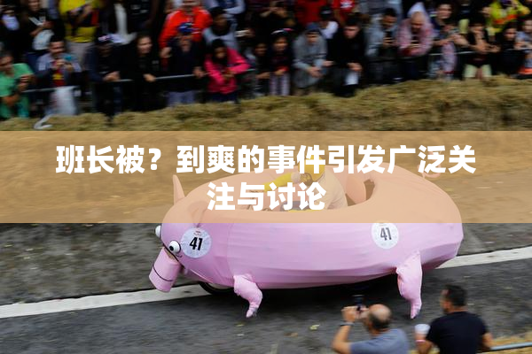 班长被？到爽的事件引发广泛关注与讨论