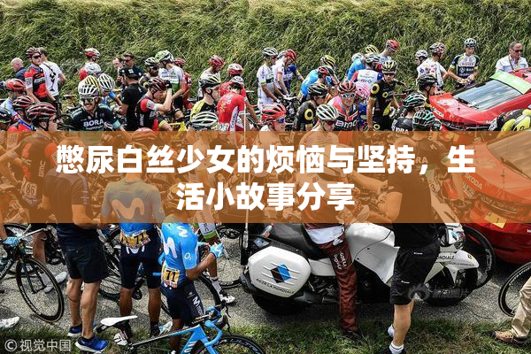 憋尿白丝少女的烦恼与坚持，生活小故事分享