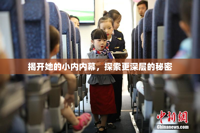 揭开她的小内内幕，探索更深层的秘密
