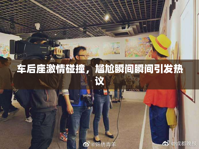 车后座激情碰撞，尴尬瞬间瞬间引发热议