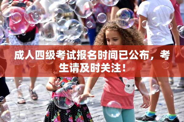 成人四级考试报名时间已公布，考生请及时关注！
