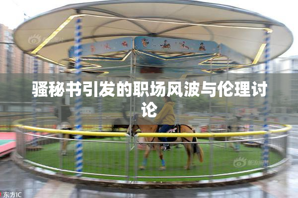 骚秘书引发的职场风波与伦理讨论