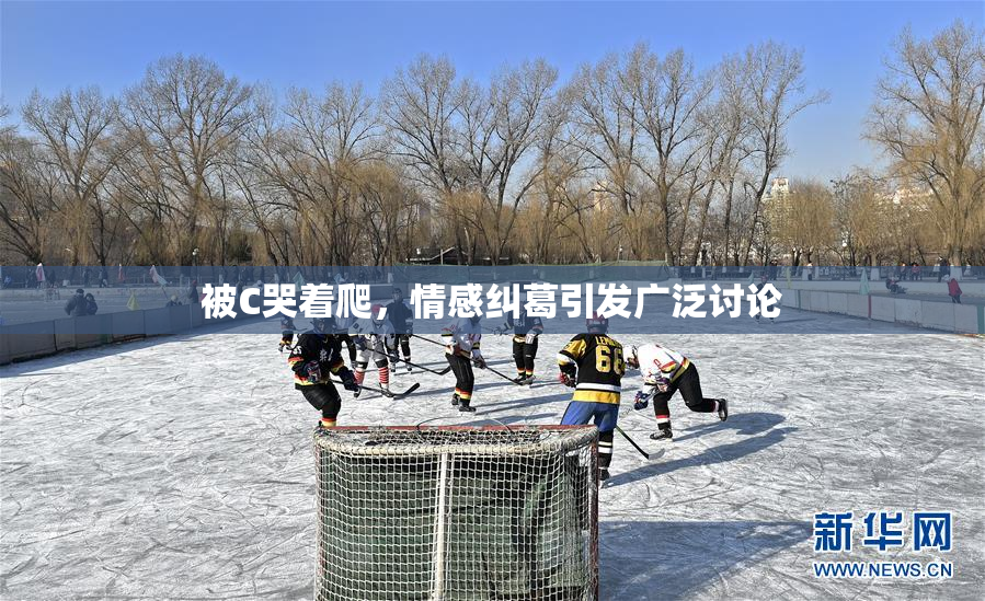 被C哭着爬，情感纠葛引发广泛讨论