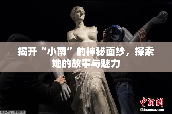 揭开“小南”的神秘面纱，探索她的故事与魅力