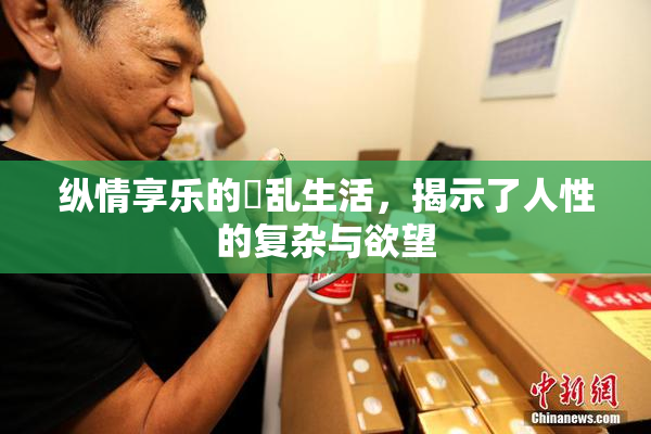 纵情享乐的婬乱生活，揭示了人性的复杂与欲望