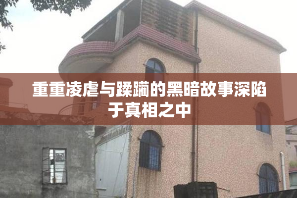 重重凌虐与蹂躏的黑暗故事深陷于真相之中