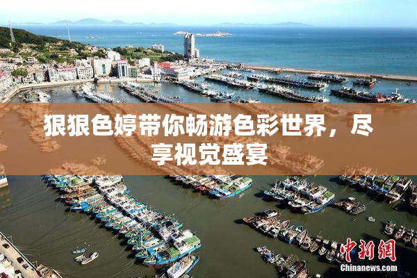 狠狠色婷带你畅游色彩世界，尽享视觉盛宴